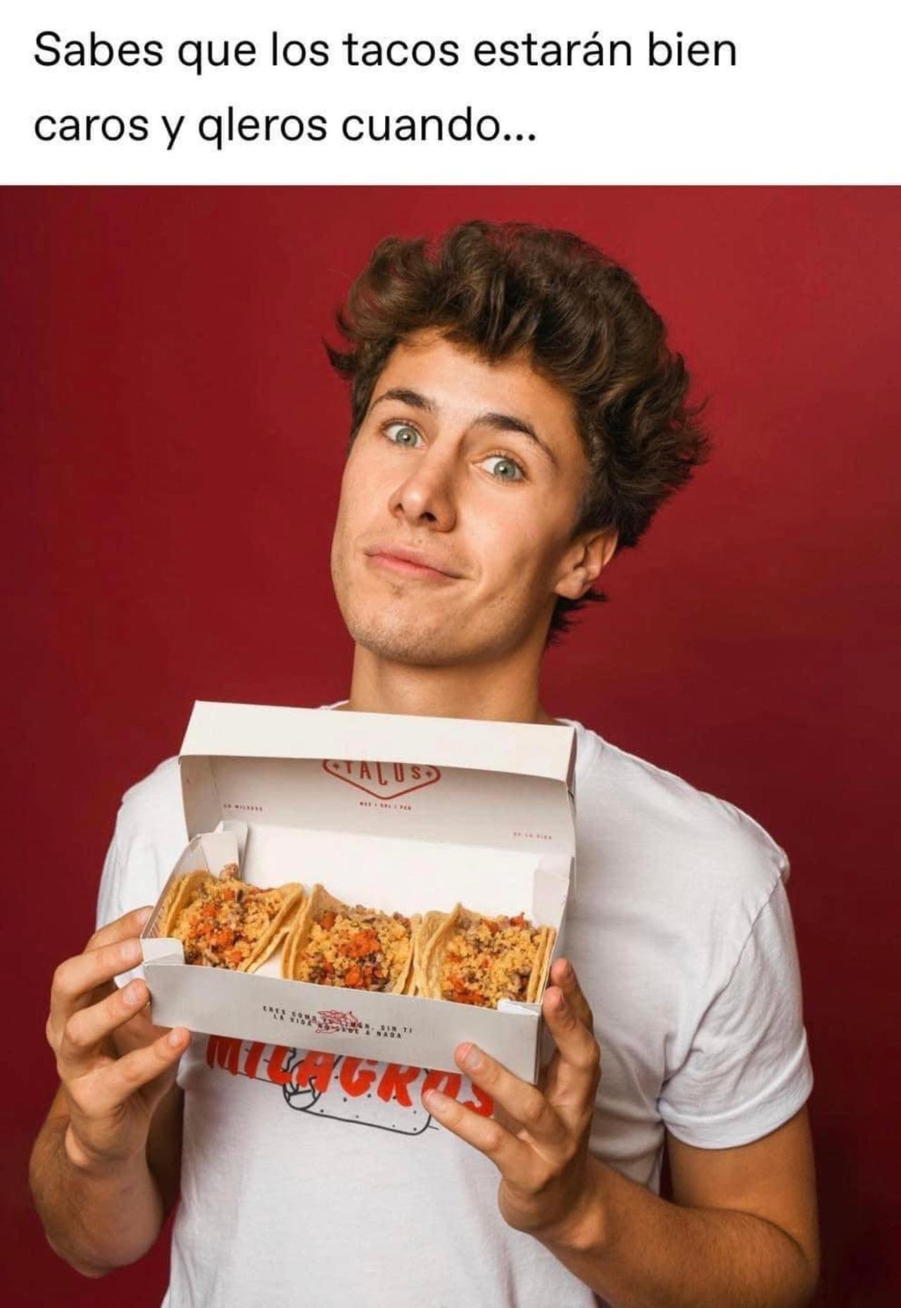 sabes los tacos van estar qleros